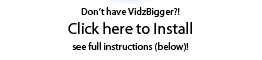 Step 3 - Dont have VidzBigger?!  Click here to Install.  See full instructions (below)!